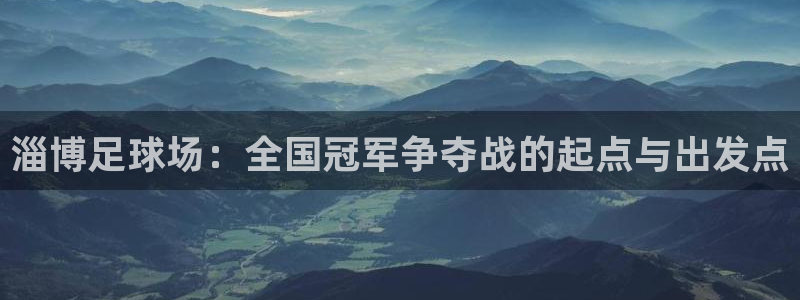  淄博足球场：全国冠军争夺战的起点与出发点