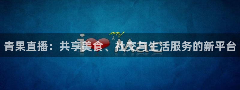 球帝833直播：青果直播：共享美食、社交与生活服务的新平台