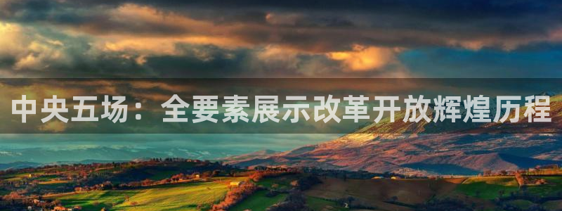 833直播：中央五场：全要素展示改革开放辉煌历程