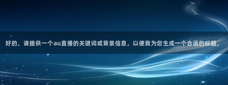 833直播足球比赛在线观看下载：好的，请提供一个au直播的关键词或背景信息，以便我为您生成一个合适的标题。