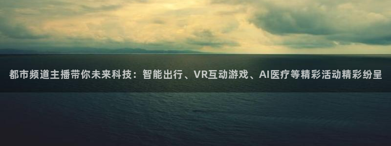 833足球直播免费直播：都市频道主播带你未来科技：智能出行、VR互动游戏、AI医疗等精彩活动精彩纷呈
