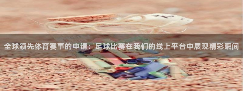 全球领先体育赛事的申请：足球比赛在我们的线上平台中展现精彩瞬