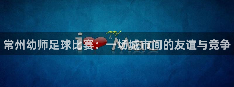 常州幼师足球比赛：一场城市间的友谊与