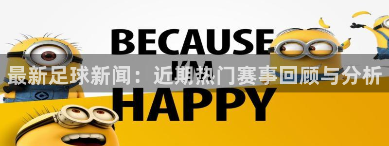 最新足球新闻：近期热门赛事回顾与分析
